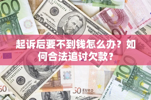 济南起诉后要不到钱怎么办？如何合法追讨欠款？