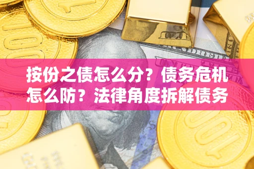 济南按份之债怎么分？债务危机怎么防？法律角度拆解债务分配与风险自保指南