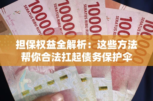 济南担保权益全解析：这些方法帮你合法扛起债务保护伞