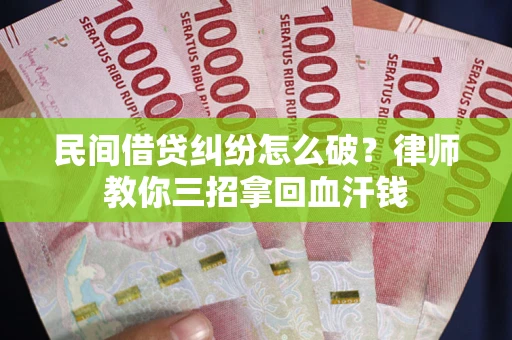 济南民间借贷纠纷怎么破？律师教你三招拿回血汗钱