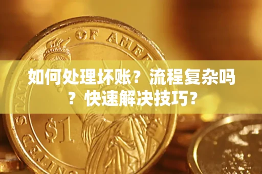 济南如何处理坏账？流程复杂吗？快速解决技巧？