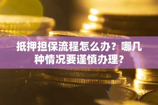 济南抵押担保流程怎么办？哪几种情况要谨慎办理？