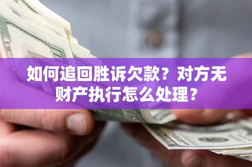 济南如何追回胜诉欠款？对方无财产执行怎么处理？