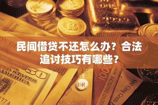 济南民间借贷不还怎么办？合法追讨技巧有哪些？