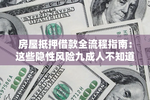 济南房屋抵押借款全流程指南：这些隐性风险九成人不知道