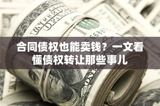 济南合同债权也能卖钱？一文看懂债权转让那些事儿