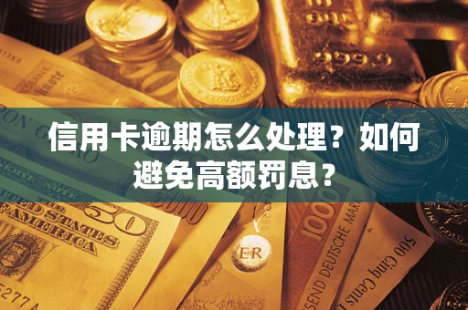 济南信用卡逾期怎么处理？如何避免高额罚息？