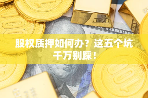 济南股权质押如何办？这五个坑千万别踩！