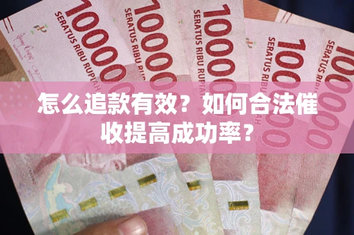 济南怎么追款有效？如何合法催收提高成功率？