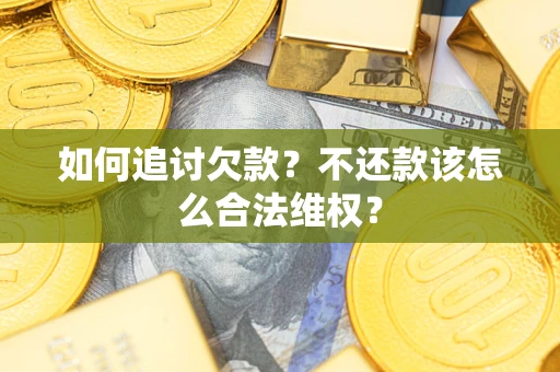 济南如何追讨欠款？不还款该怎么合法维权？