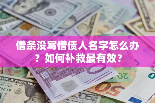 济南借条没写借债人名字怎么办？如何补救最有效？