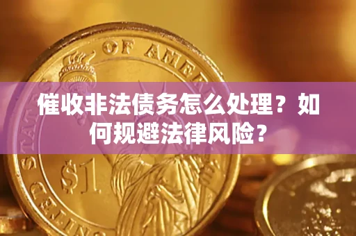 济南催收非法债务怎么处理？如何规避法律风险？