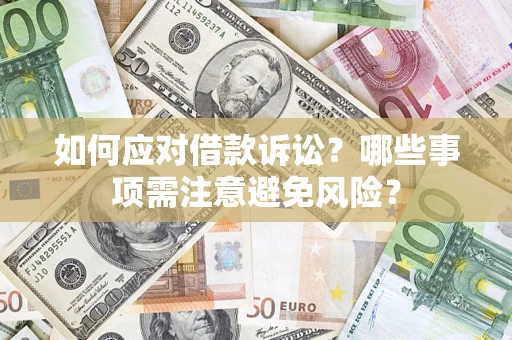 济南如何应对借款诉讼？哪些事项需注意避免风险？