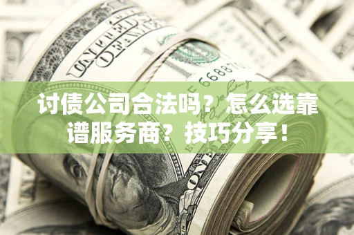 济南讨债公司合法吗？怎么选靠谱服务商？技巧分享！