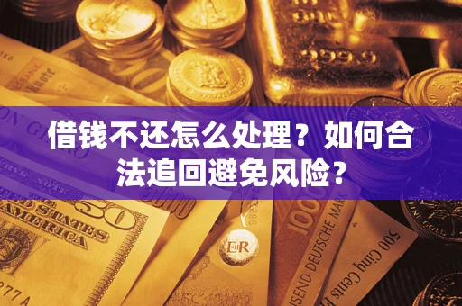 济南借钱不还怎么处理？如何合法追回避免风险？
