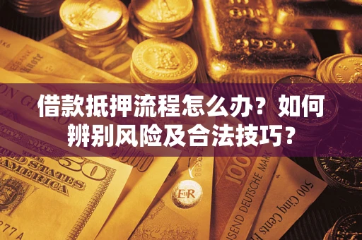 济南借款抵押流程怎么办？如何辨别风险及合法技巧？