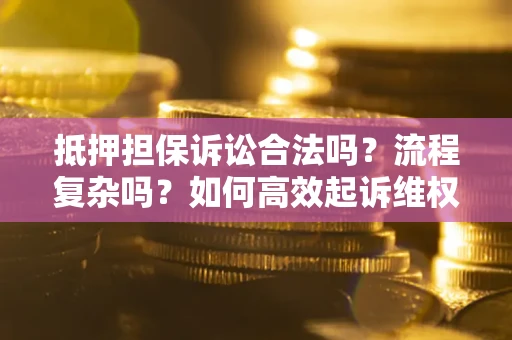 济南抵押担保诉讼合法吗？流程复杂吗？如何高效起诉维权？