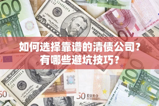 济南如何选择靠谱的清债公司？有哪些避坑技巧？