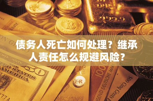 济南债务人死亡如何处理？继承人责任怎么规避风险？