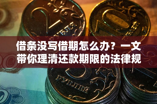 济南借条没写借期怎么办？一文带你理清还款期限的法律规则