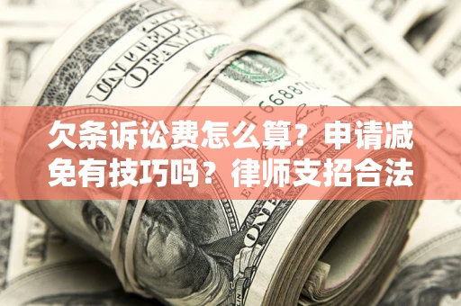 济南欠条诉讼费怎么算？申请减免有技巧吗？律师支招合法省钱