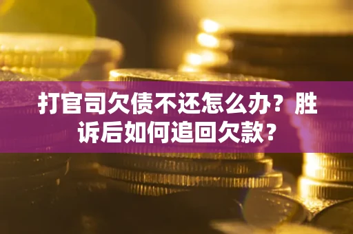 济南打官司欠债不还怎么办？胜诉后如何追回欠款？