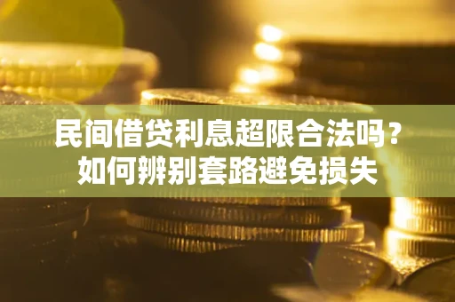 济南民间借贷利息超限合法吗？如何辨别套路避免损失