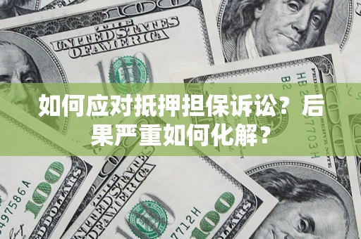 济南如何应对抵押担保诉讼？后果严重如何化解？