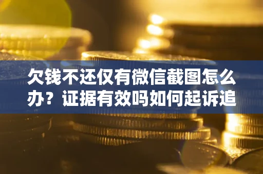 济南欠钱不还仅有微信截图怎么办？证据有效吗如何起诉追回欠款？