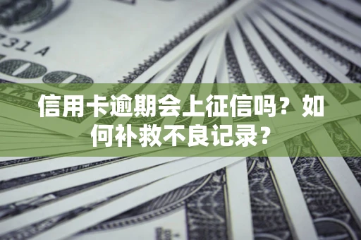 济南信用卡逾期会上征信吗？如何补救不良记录？