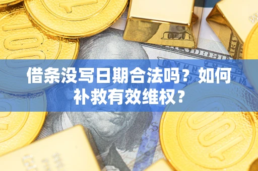 济南借条没写日期合法吗？如何补救有效维权？