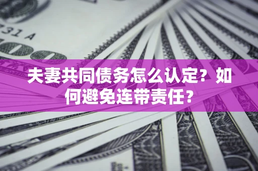 济南夫妻共同债务怎么认定？如何避免连带责任？