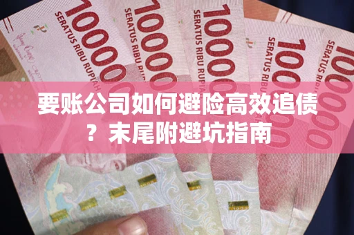 济南要账公司如何避险高效追债？末尾附避坑指南