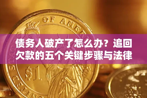 济南债务人破产了怎么办？追回欠款的五个关键步骤与法律策略