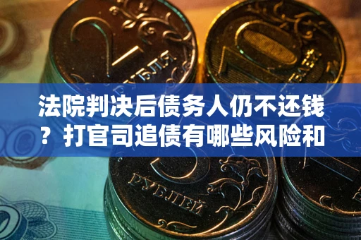 济南法院判决后债务人仍不还钱？打官司追债有哪些风险和技巧？