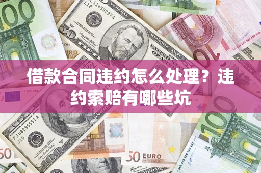 济南借款合同违约怎么处理？违约索赔有哪些坑