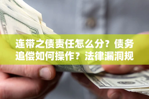 济南连带之债责任怎么分？债务追偿如何操作？法律漏洞规避指南