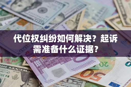 济南代位权纠纷如何解决？起诉需准备什么证据？