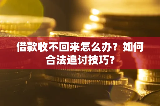 济南借款收不回来怎么办？如何合法追讨技巧？