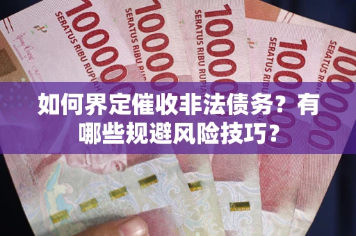 济南如何界定催收非法债务？有哪些规避风险技巧？