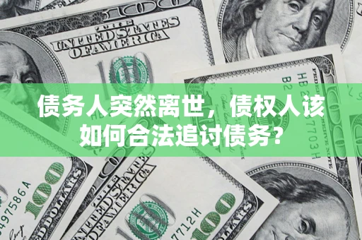 济南债务人突然离世，债权人该如何合法追讨债务？