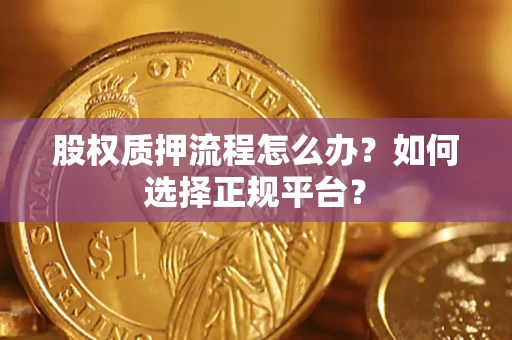 济南股权质押流程怎么办？如何选择正规平台？