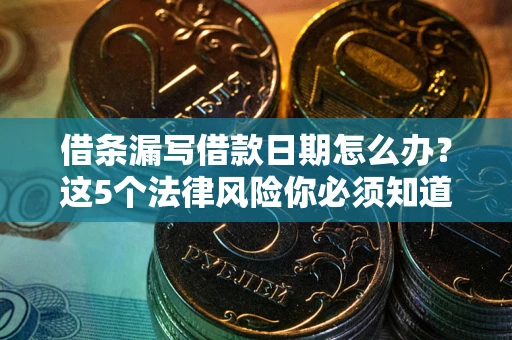 济南借条漏写借款日期怎么办？这5个法律风险你必须知道