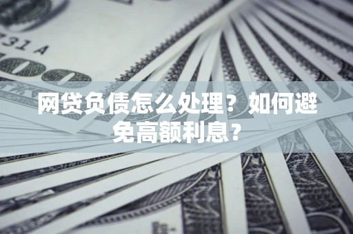 济南网贷负债怎么处理？如何避免高额利息？