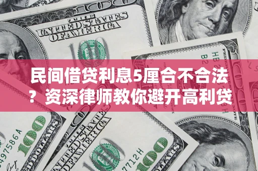 济南民间借贷利息5厘合不合法？资深律师教你避开高利贷陷阱