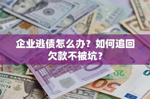 济南企业逃债怎么办？如何追回欠款不被坑？