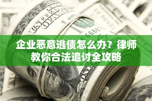济南企业恶意逃债怎么办？律师教你合法追讨全攻略