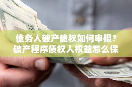 济南债务人破产债权如何申报？破产程序债权人权益怎么保障？