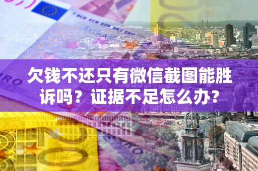 济南欠钱不还只有微信截图能胜诉吗？证据不足怎么办？