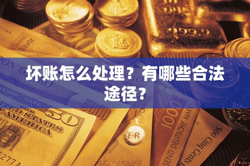 济南坏账怎么处理？有哪些合法途径？